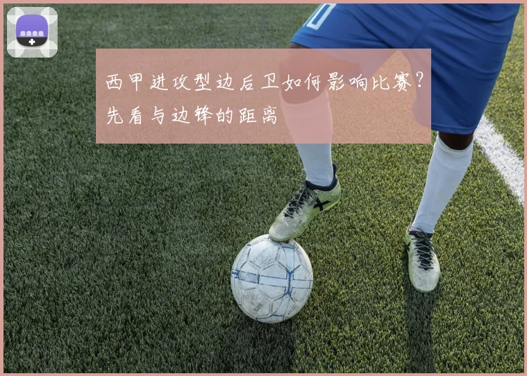 西甲进攻型边后卫如何影响比赛？先看与边锋的距离