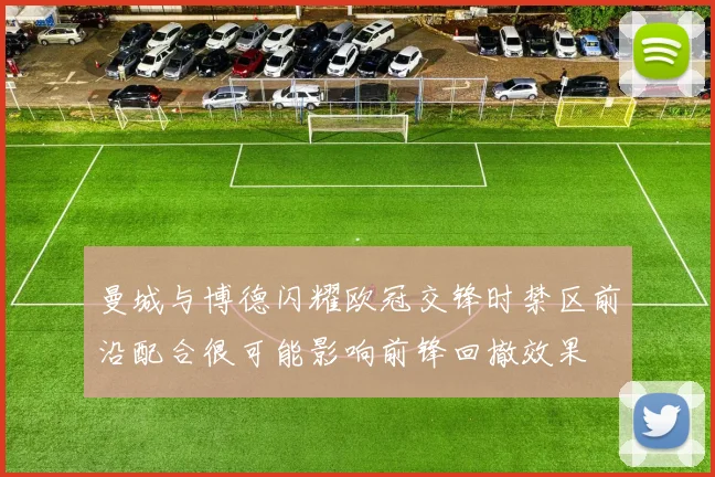 曼城与博德闪耀欧冠交锋时禁区前沿配合很可能影响前锋回撤效果