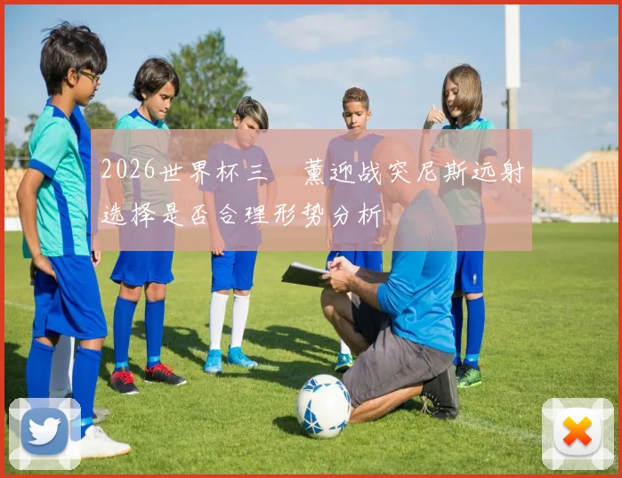 2026世界杯三笘薰迎战突尼斯远射选择是否合理形势分析