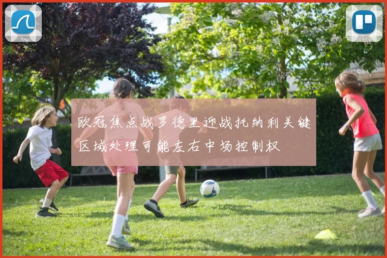 欧冠焦点战罗德里迎战托纳利关键区域处理可能左右中场控制权