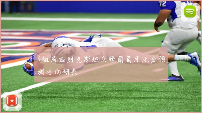 K组乌兹别克斯坦交锋葡萄牙比分预测方向研判