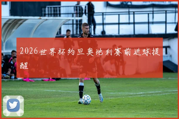 2026世界杯约旦奥地利赛前进球提醒